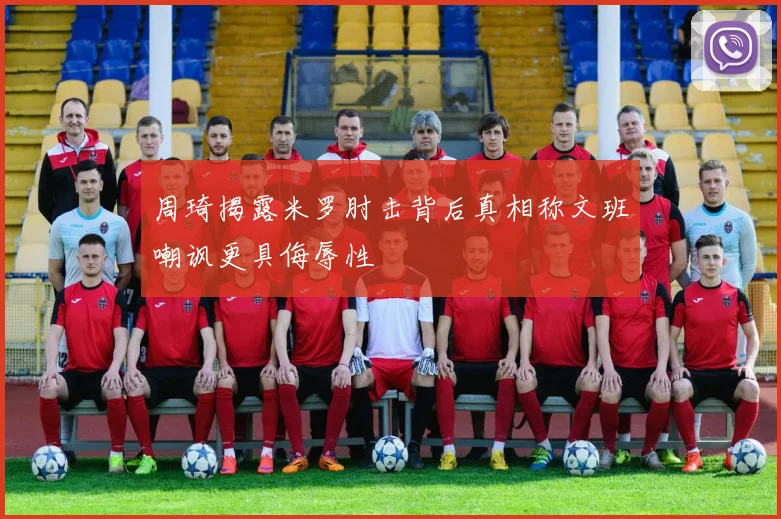 周琦揭露米罗肘击背后真相称文班嘲讽更具侮辱性