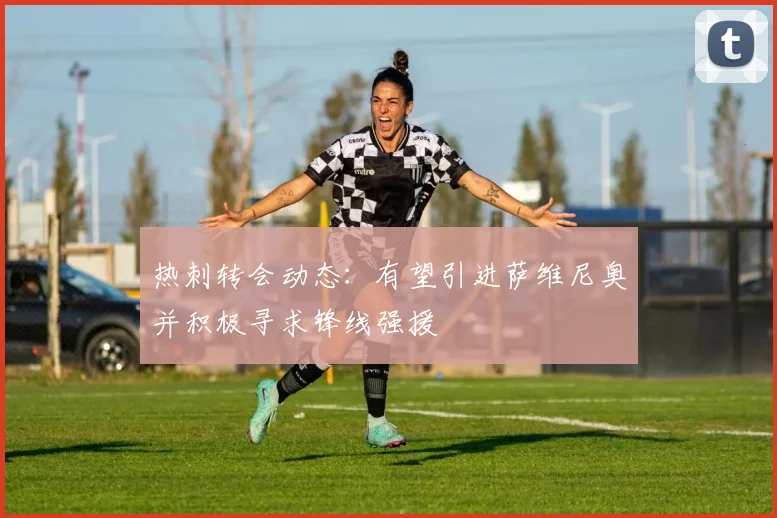 热刺转会动态：有望引进萨维尼奥并积极寻求锋线强援