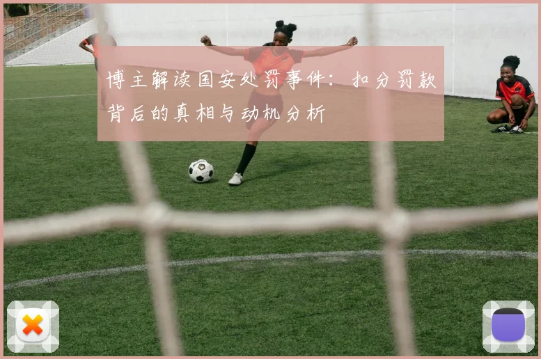 博主解读国安处罚事件：扣分罚款背后的真相与动机分析