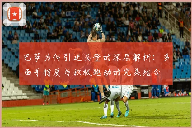 巴萨为何引进戈登的深层解析：多面手特质与积极跑动的完美结合